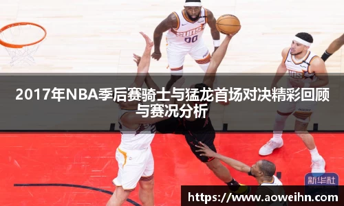 2017年NBA季后赛骑士与猛龙首场对决精彩回顾与赛况分析