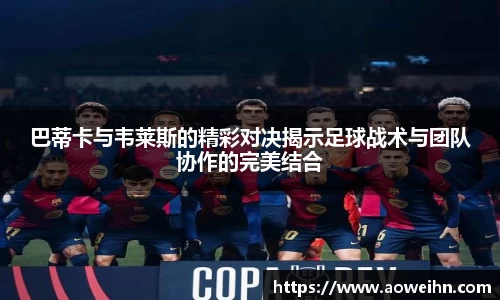 巴蒂卡与韦莱斯的精彩对决揭示足球战术与团队协作的完美结合
