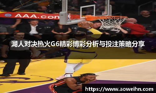 湖人对决热火G6精彩博彩分析与投注策略分享