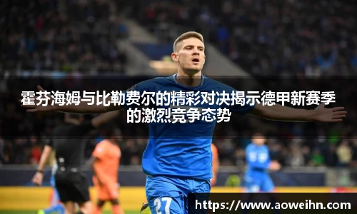 霍芬海姆与比勒费尔的精彩对决揭示德甲新赛季的激烈竞争态势